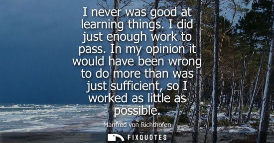 Small: I never was good at learning things. I did just enough work to pass. In my opinion it would have been wrong to