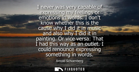 Small: I never was very capable of expressing my feelings or emotions in words. I dont know whether this is th
