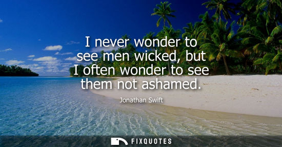 Small: I never wonder to see men wicked, but I often wonder to see them not ashamed