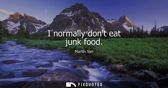 Small: I normally dont eat junk food - Martin Yan