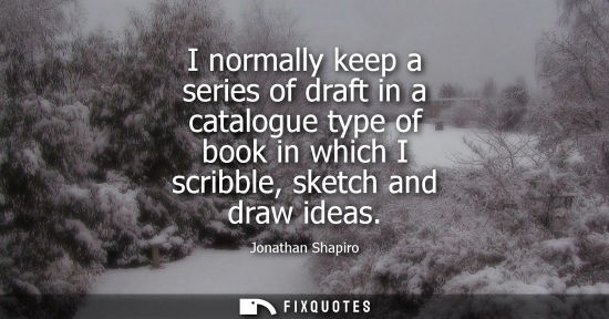 Small: I normally keep a series of draft in a catalogue type of book in which I scribble, sketch and draw idea