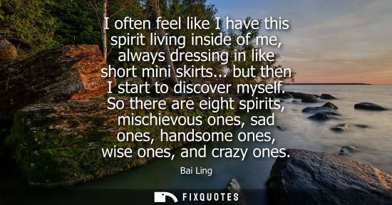 Small: I often feel like I have this spirit living inside of me, always dressing in like short mini skirts... 
