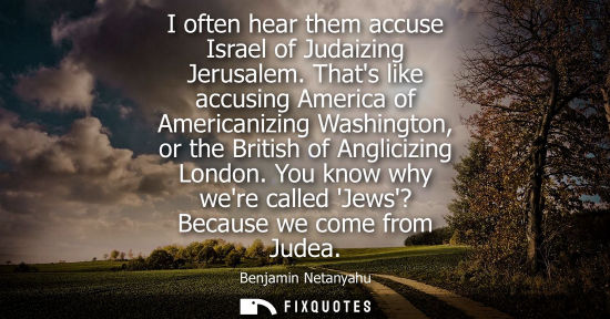 Small: I often hear them accuse Israel of Judaizing Jerusalem. Thats like accusing America of Americanizing Wa