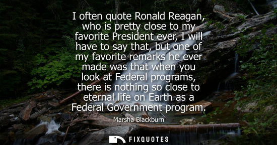 Small: I often quote Ronald Reagan, who is pretty close to my favorite President ever, I will have to say that