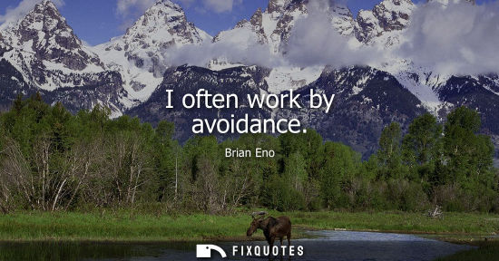 Small: I often work by avoidance