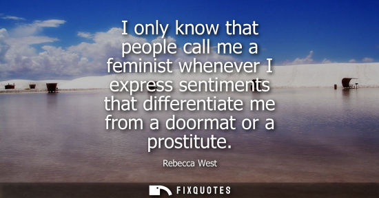 Small: I only know that people call me a feminist whenever I express sentiments that differentiate me from a d