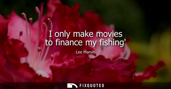 Small: I only make movies to finance my fishing