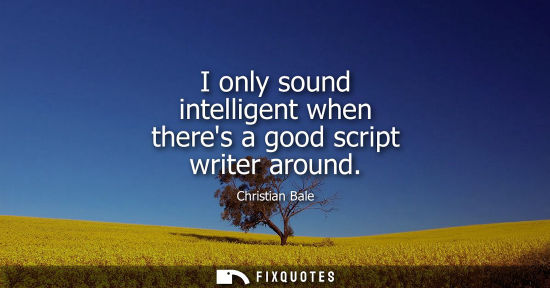 Small: I only sound intelligent when theres a good script writer around