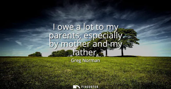 Small: I owe a lot to my parents, especially by mother and my father