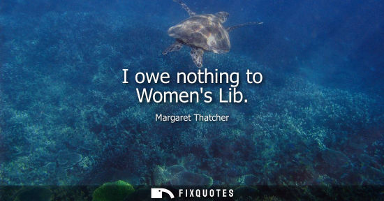 Small: I owe nothing to Womens Lib - Margaret Thatcher
