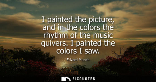 Small: I painted the picture, and in the colors the rhythm of the music quivers. I painted the colors I saw