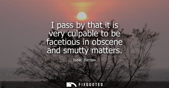 Small: I pass by that it is very culpable to be facetious in obscene and smutty matters