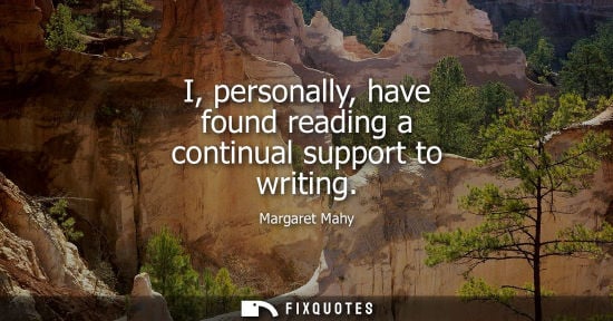 Small: I, personally, have found reading a continual support to writing