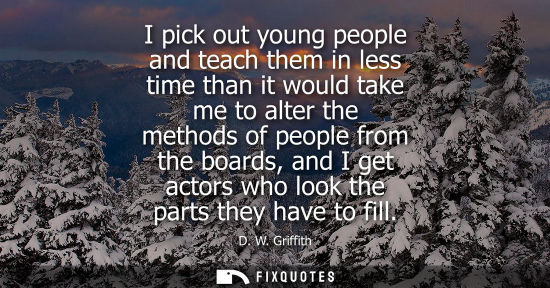 Small: I pick out young people and teach them in less time than it would take me to alter the methods of people from 