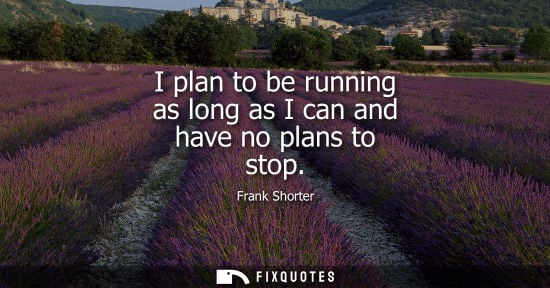 Small: I plan to be running as long as I can and have no plans to stop