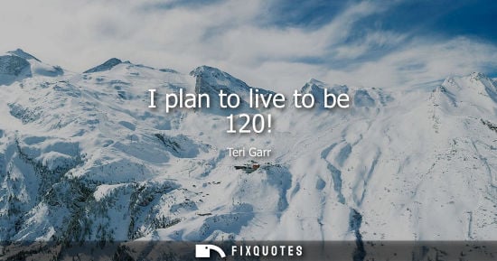 Small: I plan to live to be 120!