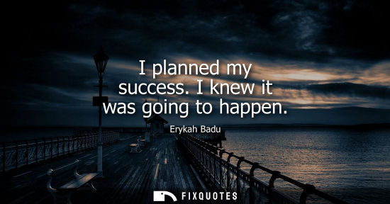 Small: I planned my success. I knew it was going to happen