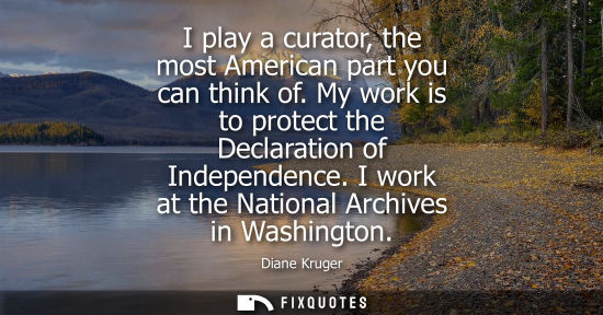 Small: I play a curator, the most American part you can think of. My work is to protect the Declaration of Ind