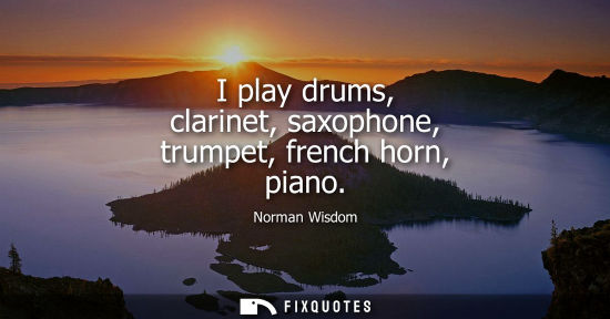 Small: I play drums, clarinet, saxophone, trumpet, french horn, piano