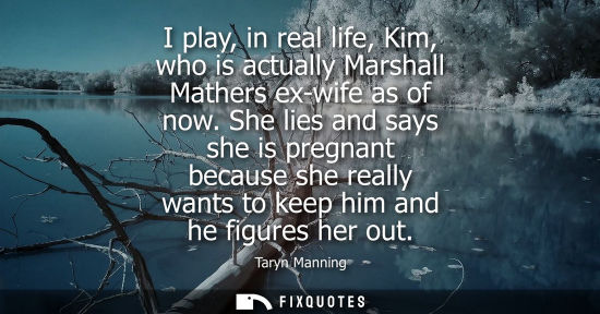Small: I play, in real life, Kim, who is actually Marshall Mathers ex-wife as of now. She lies and says she is