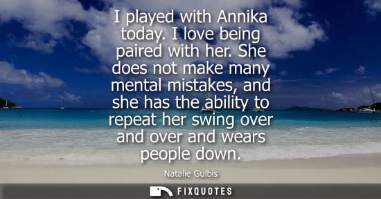 Small: I played with Annika today. I love being paired with her. She does not make many mental mistakes, and s