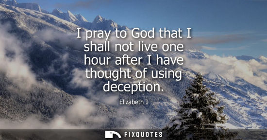 Small: I pray to God that I shall not live one hour after I have thought of using deception