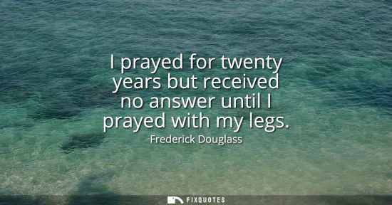Small: I prayed for twenty years but received no answer until I prayed with my legs