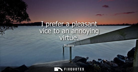Small: I prefer a pleasant vice to an annoying virtue