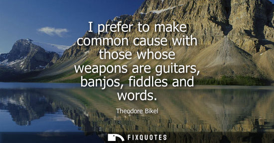 Small: I prefer to make common cause with those whose weapons are guitars, banjos, fiddles and words