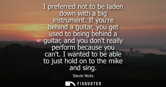 Small: I preferred not to be laden down with a big instrument. If youre behind a guitar, you get used to being