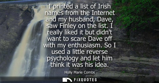 Small: I printed a list of Irish names from the Internet and my husband, Dave, saw Finley on the list.