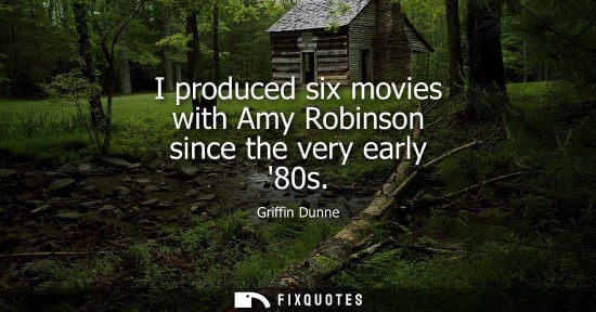 Small: I produced six movies with Amy Robinson since the very early 80s