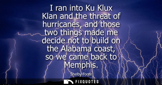 Small: I ran into Ku Klux Klan and the threat of hurricanes, and those two things made me decide not to build 