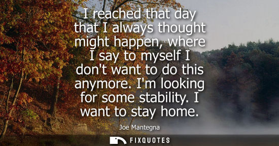 Small: I reached that day that I always thought might happen, where I say to myself I dont want to do this any