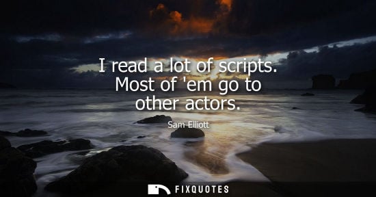 Small: I read a lot of scripts. Most of em go to other actors
