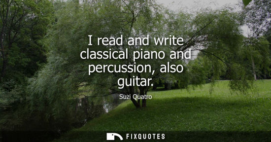 Small: I read and write classical piano and percussion, also guitar