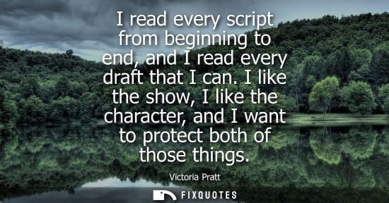 Small: I read every script from beginning to end, and I read every draft that I can. I like the show, I like t