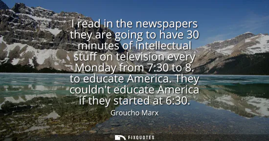 Small: I read in the newspapers they are going to have 30 minutes of intellectual stuff on television every Monday fr