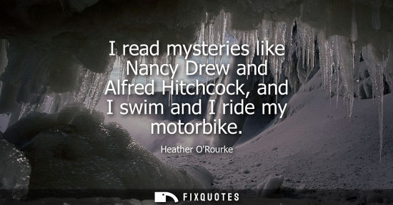 Small: I read mysteries like Nancy Drew and Alfred Hitchcock, and I swim and I ride my motorbike