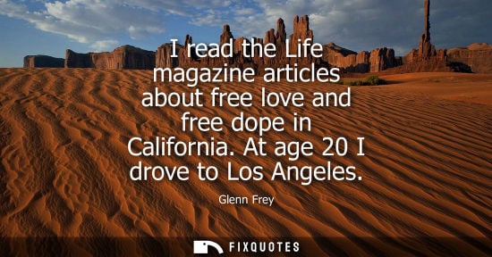 Small: I read the Life magazine articles about free love and free dope in California. At age 20 I drove to Los Angele