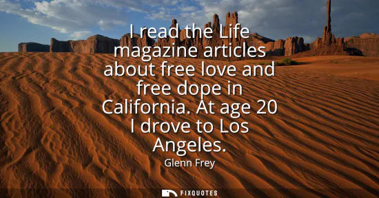 Small: I read the Life magazine articles about free love and free dope in California. At age 20 I drove to Los Angele