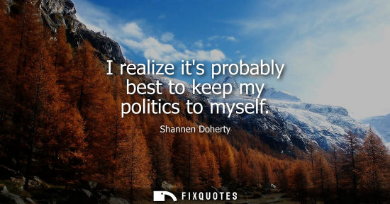 Small: I realize its probably best to keep my politics to myself
