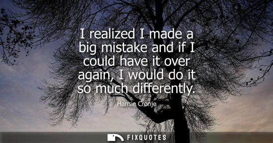 Small: I realized I made a big mistake and if I could have it over again, I would do it so much differently