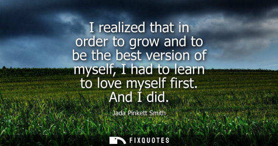 Small: I realized that in order to grow and to be the best version of myself, I had to learn to love myself fi