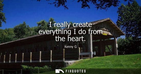 Small: I really create everything I do from the heart