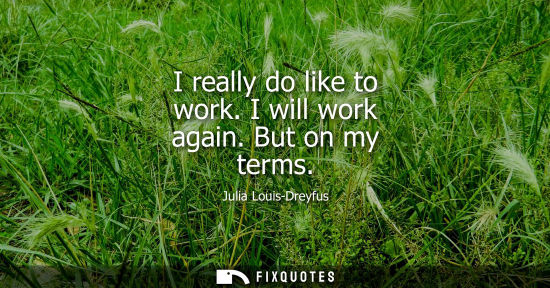 Small: I really do like to work. I will work again. But on my terms