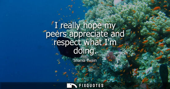 Small: I really hope my peers appreciate and respect what Im doing
