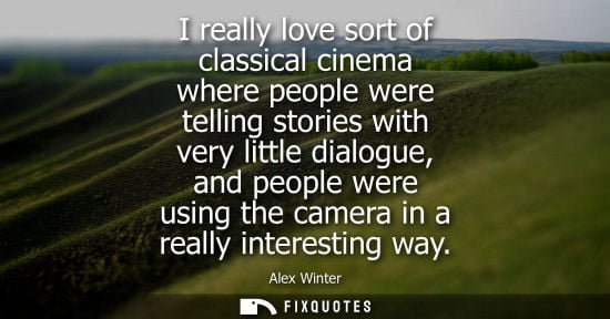Small: I really love sort of classical cinema where people were telling stories with very little dialogue, and