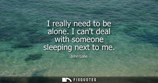 Small: I really need to be alone. I cant deal with someone sleeping next to me