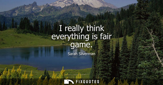 Small: I really think everything is fair game